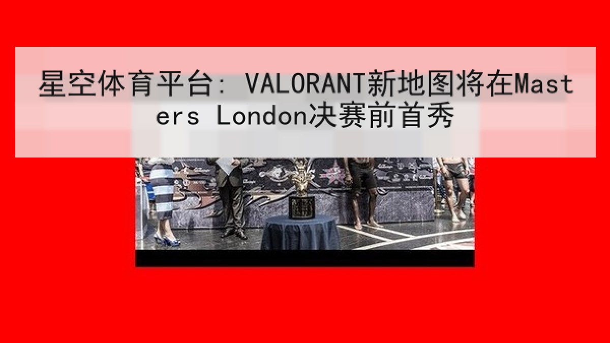 星空体育平台: VALORANT新地图将在Masters London决赛前首秀 星空体育平台: VALORANT新地图将在Masters London决赛前首秀