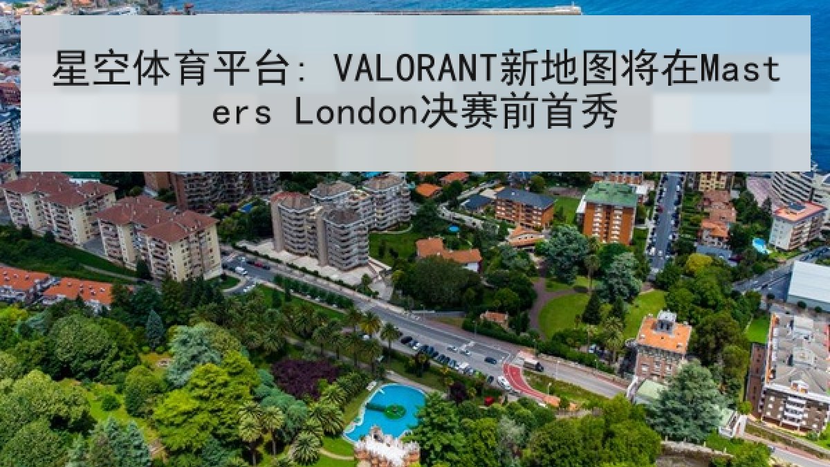 星空体育平台: VALORANT新地图将在Masters London决赛前首秀