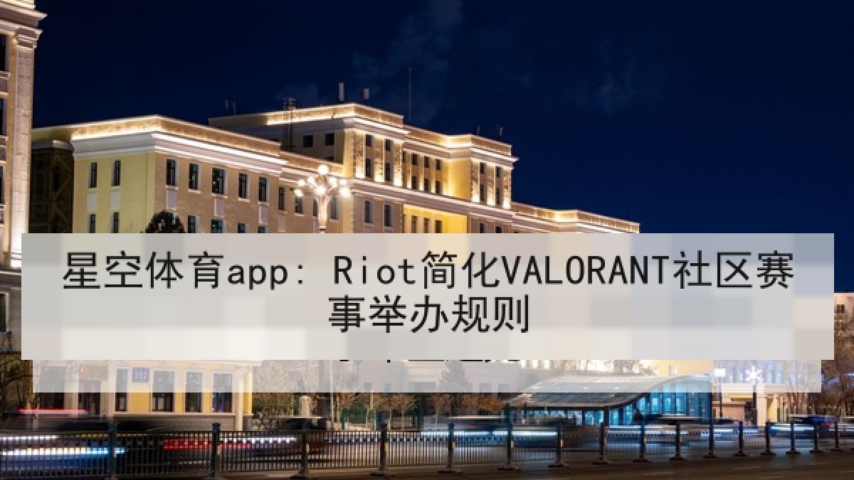 星空体育app: Riot简化VALORANT社区赛事举办规则 星空体育app: Riot简化VALORANT社区赛事举办规则