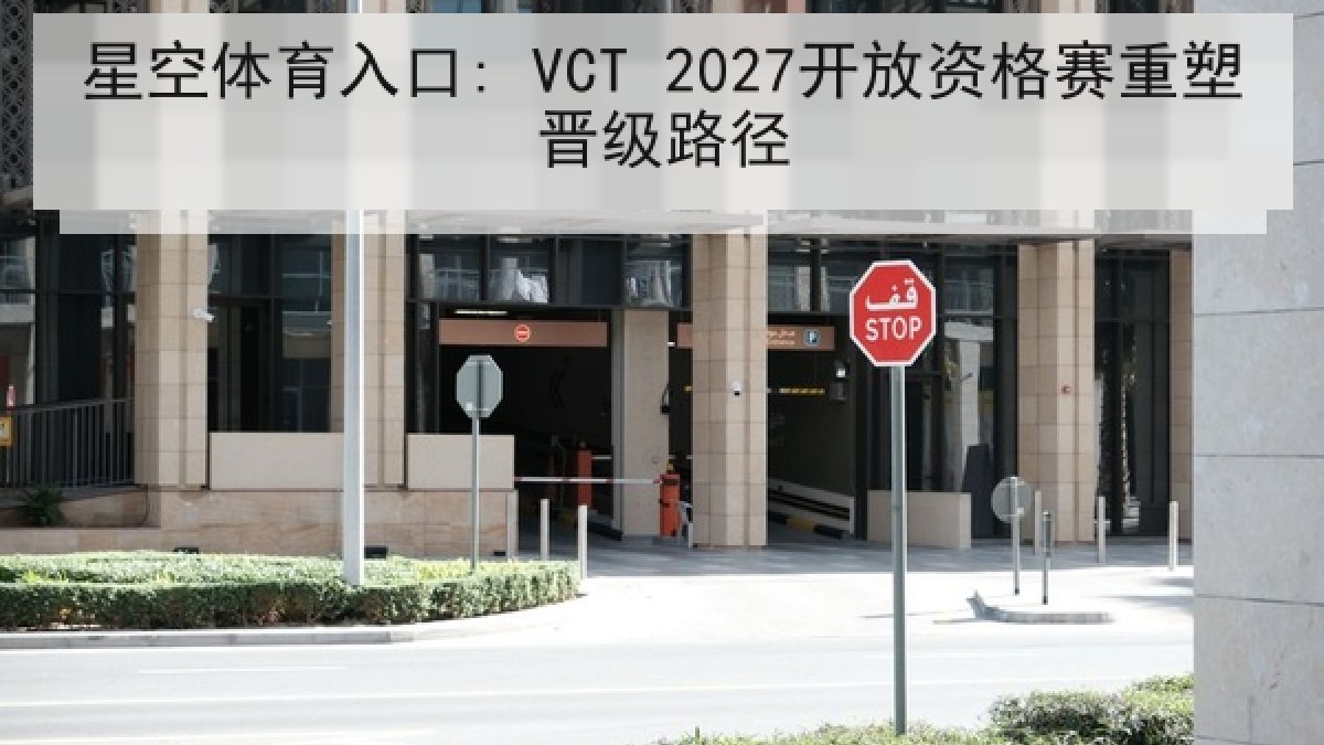 星空体育入口: VCT 2027开放资格赛重塑晋级路径