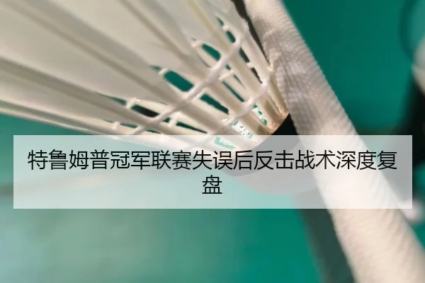特鲁姆普冠军联赛失误后反击战术深度复盘