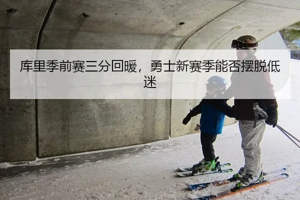 库里季前赛三分回暖，勇士新赛季能否摆脱低迷