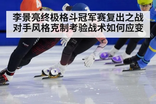 李景亮终极格斗冠军赛复出之战 对手风格克制考验战术如何应变