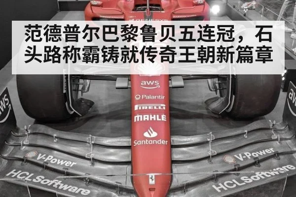 范德普尔巴黎鲁贝五连冠,石头路称霸铸就传奇王朝新篇章
