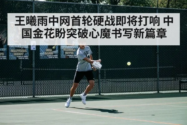 王曦雨中网首轮硬战即将打响 中国金花盼突破心魔书写新篇章