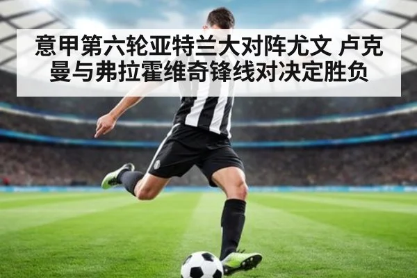 意甲第六轮亚特兰大对阵尤文 卢克曼与弗拉霍维奇锋线对决定胜负