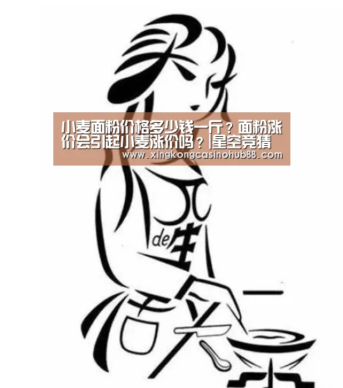 小麦面粉价格多少钱一斤?面粉涨价会引起小麦涨价吗?|星空竞猜(图1) 星空真人